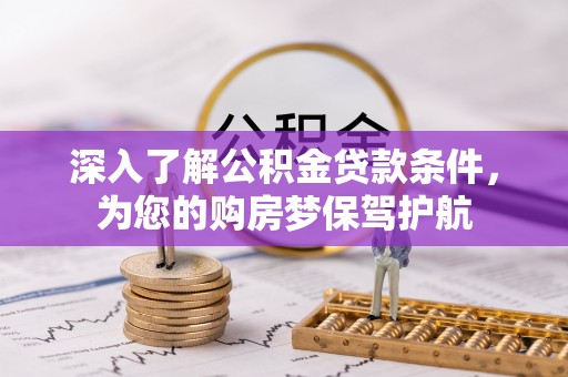 惠来深入了解公积金贷款条件，为您的购房梦保驾护航