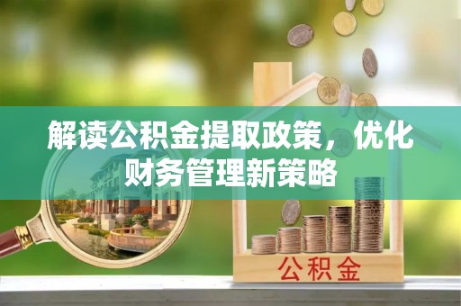 惠来解读公积金提取政策，优化财务管理新策略