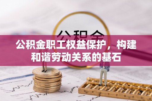 惠来公积金职工权益保护，构建和谐劳动关系的基石