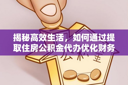 惠来揭秘高效生活，如何通过提取住房公积金代办优化财务管理