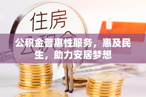 惠来公积金普惠性服务，惠及民生，助力安居梦想