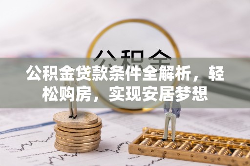 惠来公积金贷款条件全解析，轻松购房，实现安居梦想