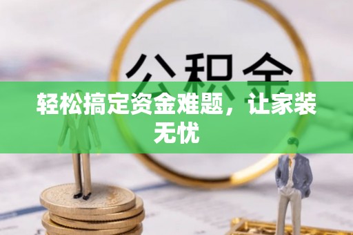 惠来轻松搞定资金难题，让家装无忧