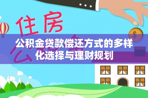 惠来公积金贷款偿还方式的多样化选择与理财规划