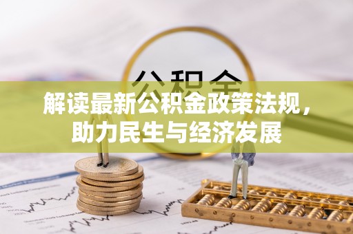 惠来解读最新公积金政策法规，助力民生与经济发展