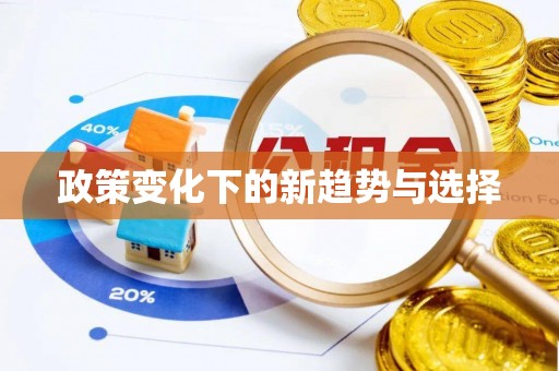惠来政策变化下的新趋势与选择