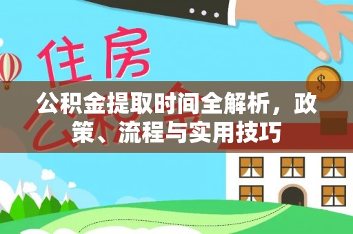 惠来公积金提取时间全解析，政策、流程与实用技巧