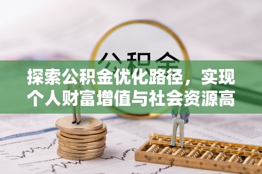 惠来探索公积金优化路径，实现个人财富增值与社会资源高效配置