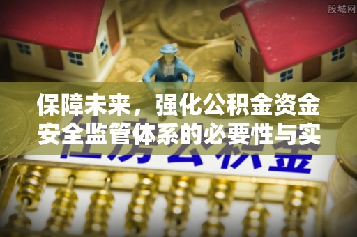 惠来保障未来，强化公积金资金安全监管体系的必要性与实践路径