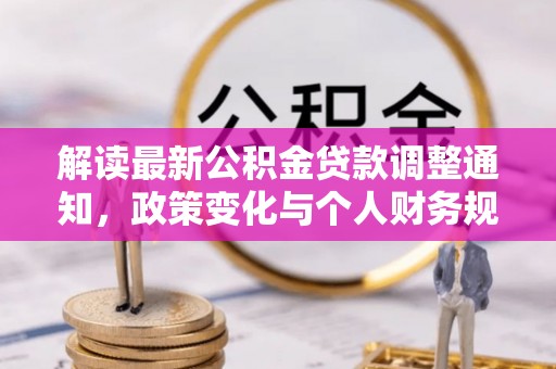 惠来解读最新公积金贷款调整通知，政策变化与个人财务规划