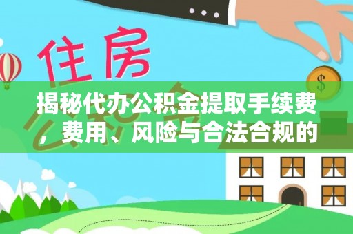 惠来揭秘代办公积金提取手续费，费用、风险与合法合规的全解析