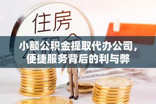 惠来小额公积金提取代办公司，便捷服务背后的利与弊