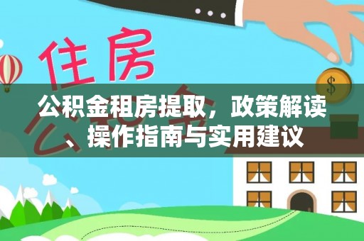 惠来公积金租房提取，政策解读、操作指南与实用建议