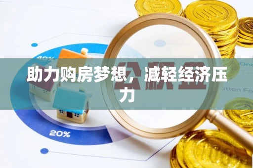 惠来助力购房梦想，减轻经济压力