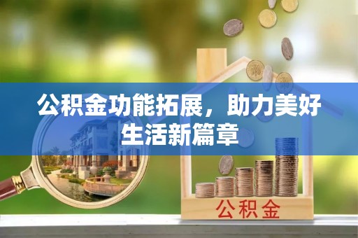 惠来公积金功能拓展，助力美好生活新篇章