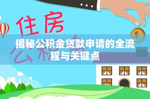 惠来揭秘公积金贷款申请的全流程与关键点
