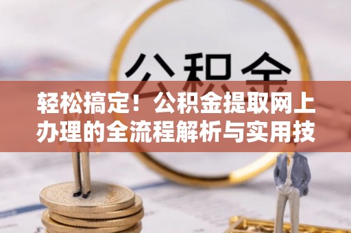 惠来轻松搞定！公积金提取网上办理的全流程解析与实用技巧