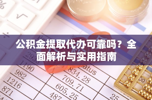 惠来公积金提取代办可靠吗？全面解析与实用指南