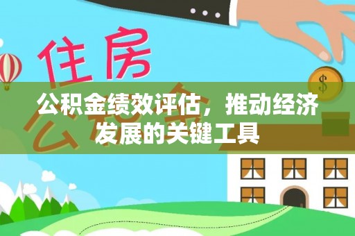 惠来公积金绩效评估，推动经济发展的关键工具