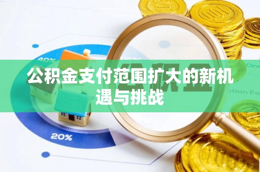 惠来公积金支付范围扩大的新机遇与挑战