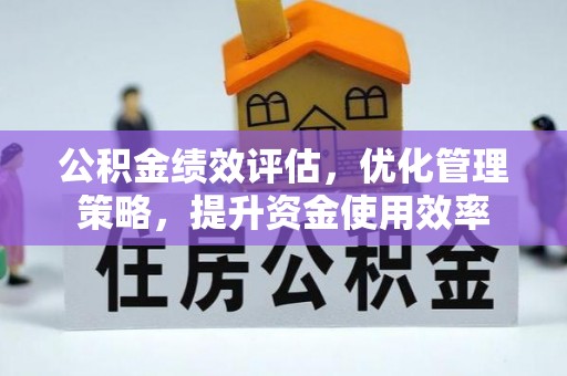 惠来公积金绩效评估，优化管理策略，提升资金使用效率