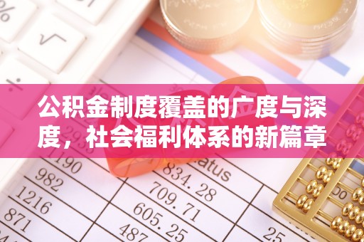 惠来公积金制度覆盖的广度与深度，社会福利体系的新篇章