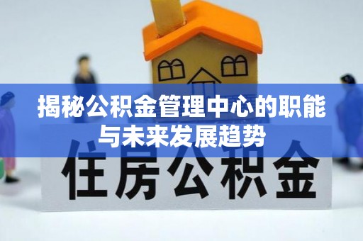 惠来揭秘公积金管理中心的职能与未来发展趋势