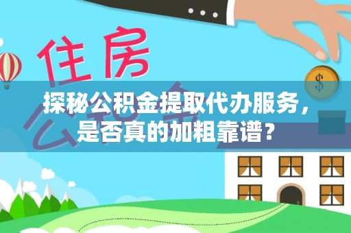 惠来探秘公积金提取代办服务，是否真的加粗靠谱？