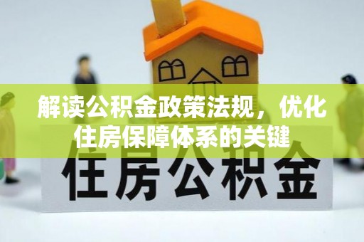 惠来解读公积金政策法规，优化住房保障体系的关键