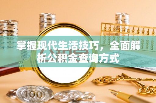 惠来掌握现代生活技巧，全面解析公积金查询方式