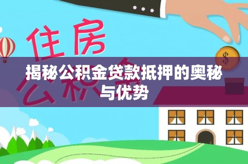 惠来揭秘公积金贷款抵押的奥秘与优势