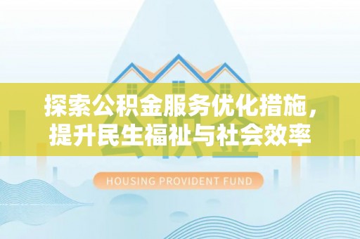 惠来探索公积金服务优化措施，提升民生福祉与社会效率