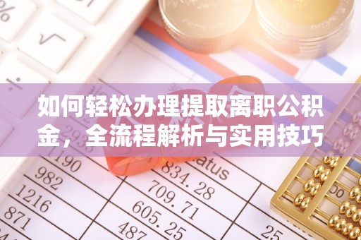 惠来如何轻松办理提取离职公积金，全流程解析与实用技巧