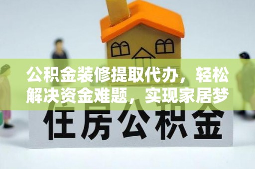 惠来公积金装修提取代办，轻松解决资金难题，实现家居梦想