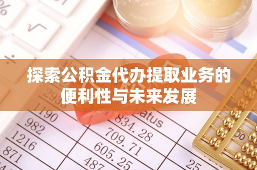 惠来探索公积金代办提取业务的便利性与未来发展