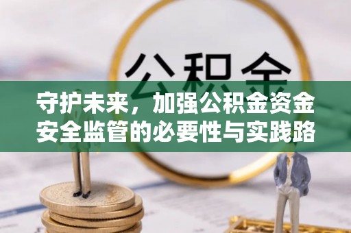 惠来守护未来，加强公积金资金安全监管的必要性与实践路径