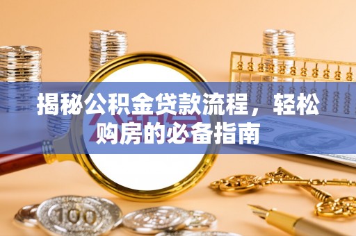 惠来揭秘公积金贷款流程，轻松购房的必备指南