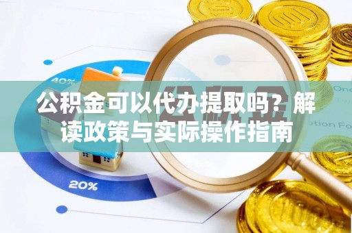 惠来公积金可以代办提取吗？解读政策与实际操作指南