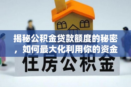 惠来揭秘公积金贷款额度的秘密，如何最大化利用你的资金