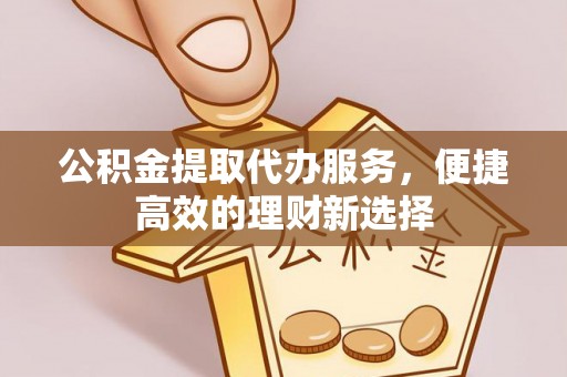惠来公积金提取代办服务，便捷高效的理财新选择