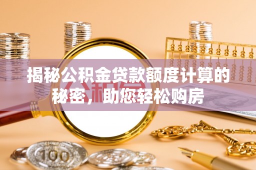 惠来揭秘公积金贷款额度计算的秘密，助您轻松购房