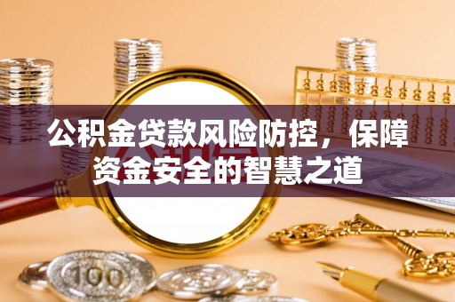 惠来公积金贷款风险防控，保障资金安全的智慧之道