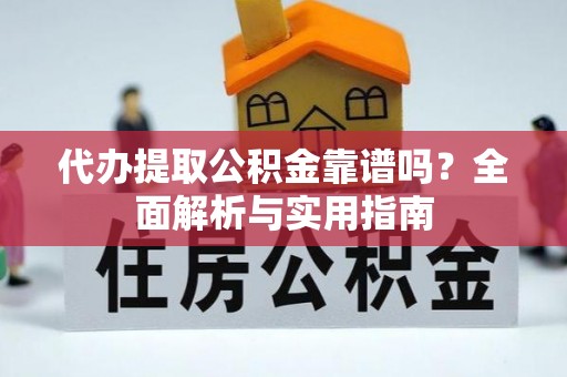 惠来代办提取公积金靠谱吗？全面解析与实用指南