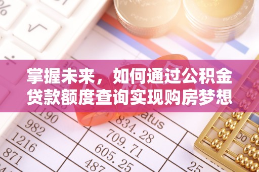 惠来掌握未来，如何通过公积金贷款额度查询实现购房梦想