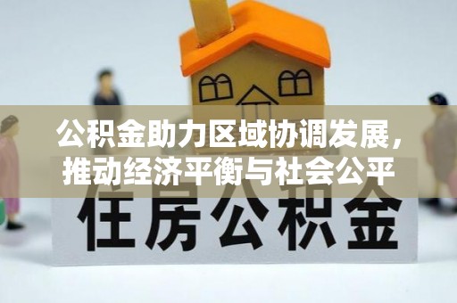 惠来公积金助力区域协调发展，推动经济平衡与社会公平