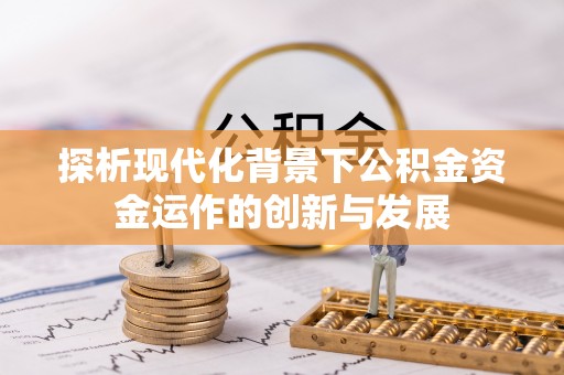 惠来探析现代化背景下公积金资金运作的创新与发展