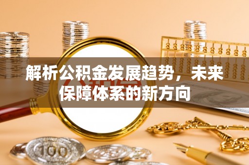 惠来解析公积金发展趋势，未来保障体系的新方向