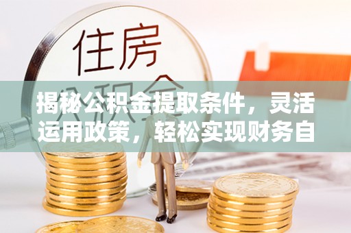 惠来揭秘公积金提取条件，灵活运用政策，轻松实现财务自由