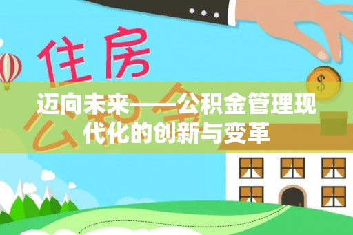 惠来迈向未来——公积金管理现代化的创新与变革