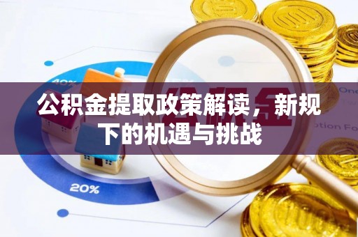 惠来公积金提取政策解读，新规下的机遇与挑战